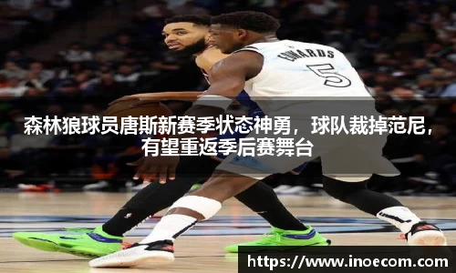 森林狼球员唐斯新赛季状态神勇,球队裁掉范尼,有望重返季后赛舞台